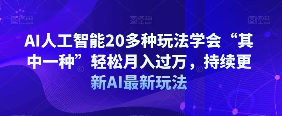 AI人工智能20多种玩法学会“其中一种”轻松月入过万，持续更新AI最新玩法-威云科技 余香的脑洞