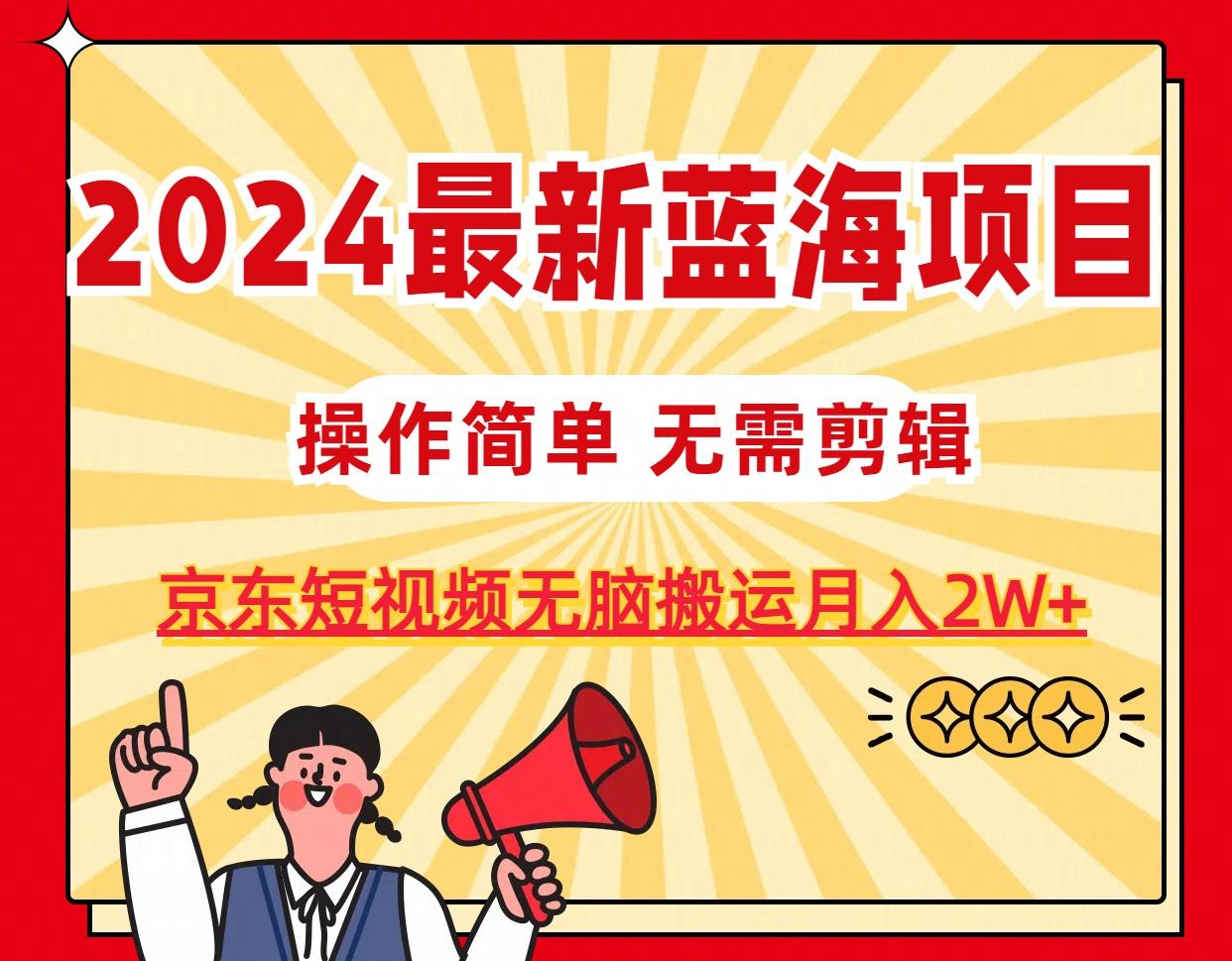 2024最新蓝海项目，无需剪辑，京东图文短视频无脑搬运月入2W+-威云科技 余香的脑洞