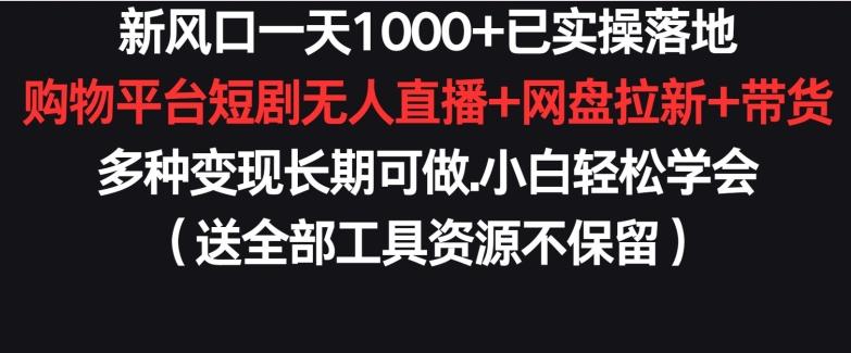 新风口一天1000+已实操落地购物平台短剧无人直播+网盘拉新+带货多种变现长期可做【揭秘】-威云科技 余香的脑洞