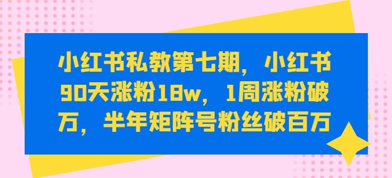 小红书私教第七期，小红书90天涨粉18w，1周涨粉破万，半年矩阵号粉丝破百万-威云科技 余香的脑洞