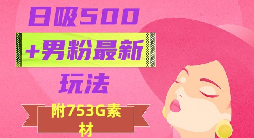 日吸500+男粉最新玩法，从作品制作到如何引流及后端变现，保姆级教程【揭秘】-威云科技 余香的脑洞