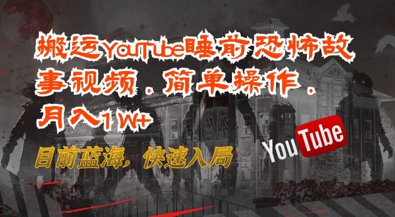搬运YouTube睡前恐怖故事视频，简单操作，月入1W+，目前蓝海，快速入局【揭秘】-威云科技 余香的脑洞