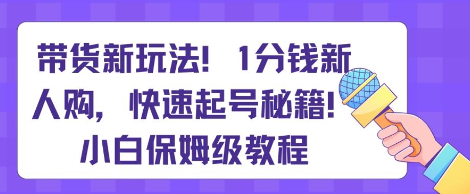带货新玩法,1分钱新人购,快速起号秘籍,小白保姆级教程【揭秘】-威云科技 余香的脑洞