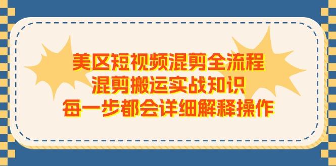 美区短视频混剪全流程，混剪搬运实战知识，每一步都会详细解释操作-威云科技 余香的脑洞