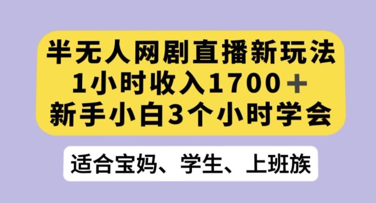 半无人网剧直播新玩法，1小时收入1700+，新手小白3小时学会【揭秘】-威云科技 余香的脑洞