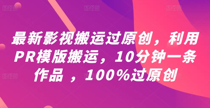 最新影视搬运过原创，利用PR模版搬运，10分钟一条作品 ，100%过原创【教程+PR模板】-威云科技 余香的脑洞