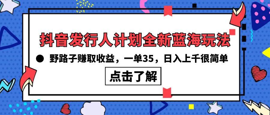 (10067期)抖音发行人计划全新蓝海玩法，野路子赚取收益，一单35，日入上千很简单!-威云科技 余香的脑洞