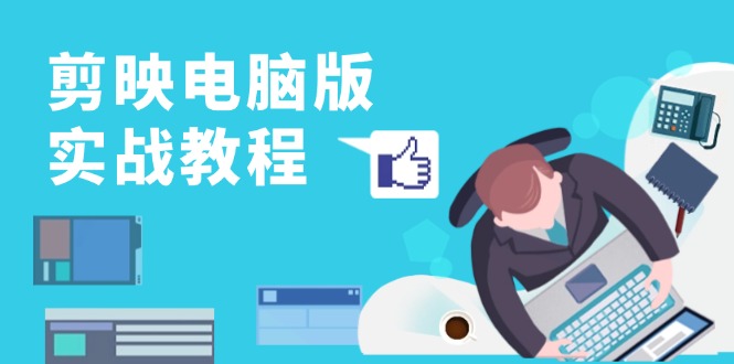 剪映电脑版实战教程，0基础打造短视频剪辑高手，详解功能、工具与实操案例-威云科技 余香的脑洞