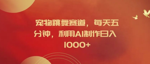 宠物跳舞赛道，每天五分钟，利用AI制作日入1k【揭秘】-威云科技 余香的脑洞