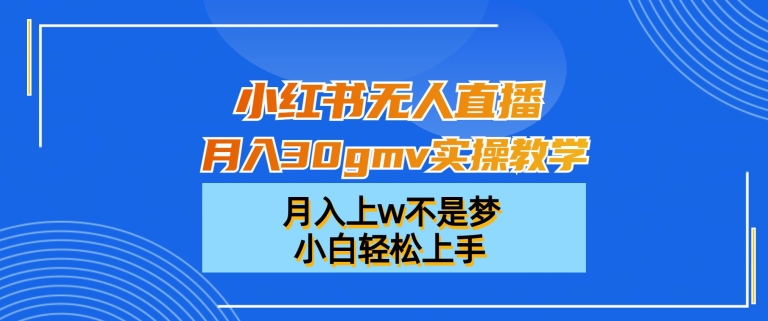 小红书无人直播月入30gmv实操教学，月入上w不是梦，小白轻松上手【揭秘】-威云科技 余香的脑洞
