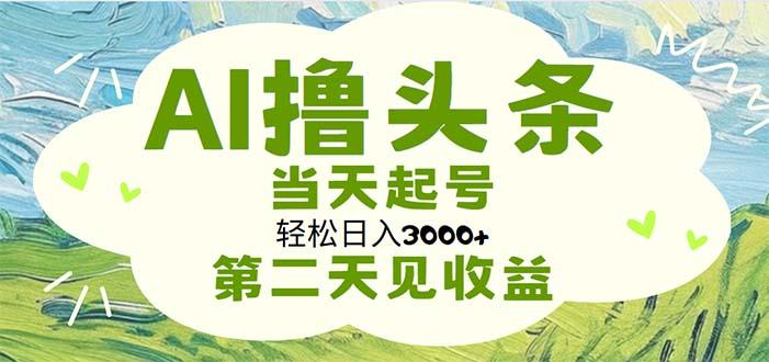 AI撸头条，轻松日入3000+无脑操作，当天起号，第二天见收益-威云科技 余香的脑洞