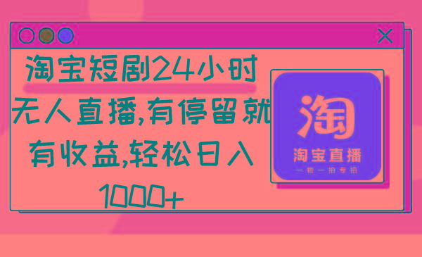淘宝短剧24小时无人直播，有停留就有收益,轻松日入1000+-威云科技 余香的脑洞