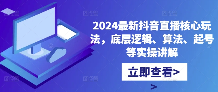 2024最新抖音直播核心玩法,底层逻辑、算法、起号等实操讲解-威云科技 余香的脑洞