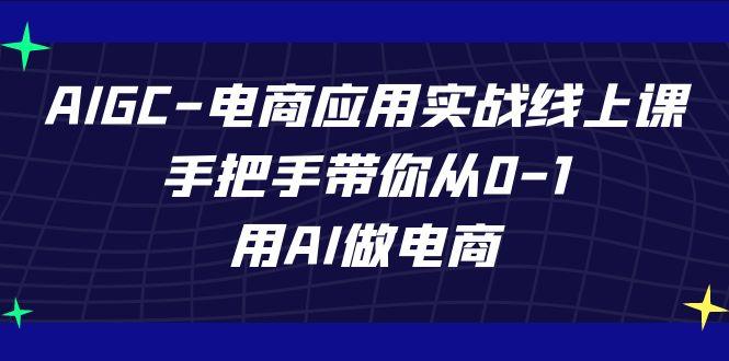 AIGC电商应用实战线上课，手把手带你从0-1，用AI做电商(更新39节课)-威云科技 余香的脑洞
