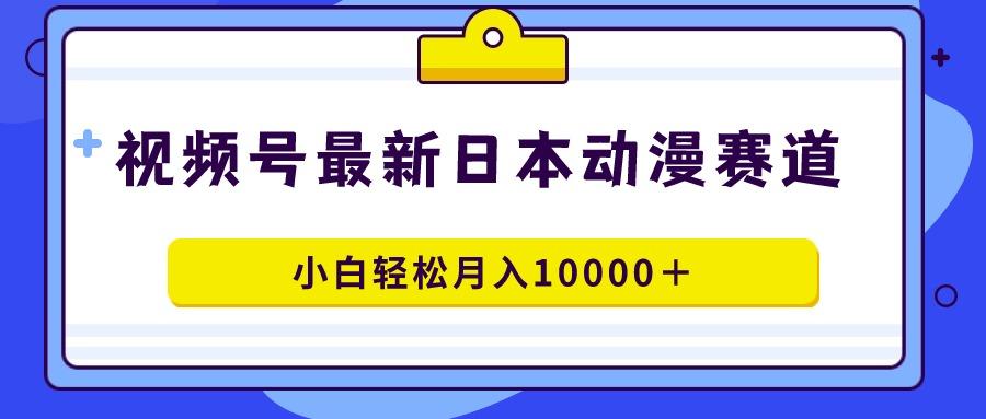 视频号日本动漫蓝海赛道，100%原创，小白轻松月入10000＋-威云科技 余香的脑洞
