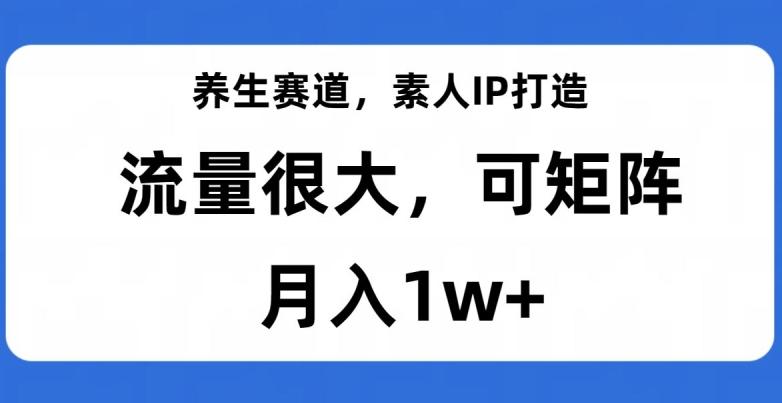 养生赛道,素人IP打造,流量很大,可矩阵,月入1w+【揭秘】-威云科技 余香的脑洞