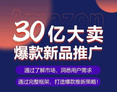 亚马逊·30亿大卖爆款新品推广，可复制、全程案例实操的爆款推新SOP-威云科技 余香的脑洞