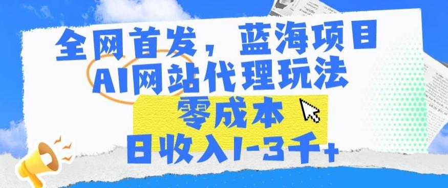 全网首发，蓝海项目，AI网站代理玩法，零成本日收入1-3千+【揭秘】-威云科技 余香的脑洞