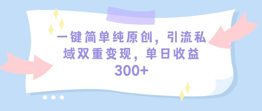 (9472期)一键简单纯原创,引流私域双重变现,单日收益300+(教程+素材)-威云科技 余香的脑洞