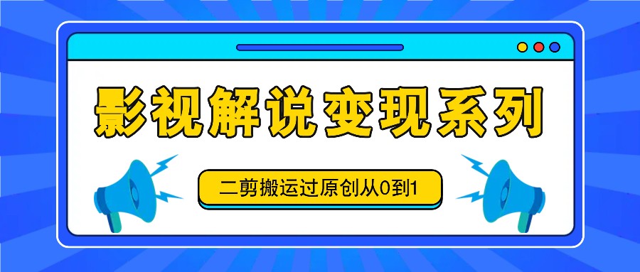 影视解说变现系列，二剪搬运过原创从0到1，喂饭式教程-威云科技 余香的脑洞