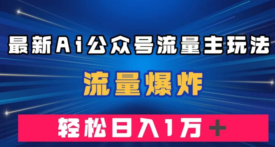 最新AI公众号流量主玩法，流量爆炸，轻松月入一万＋【揭秘】-威云科技 余香的脑洞