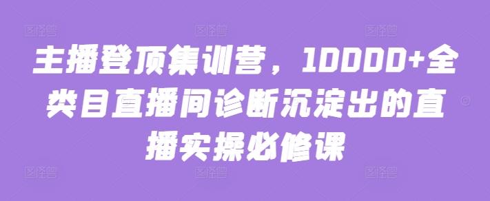 主播登顶集训营，10000+全类目直播间诊断沉淀出的直播实操必修课-威云科技 余香的脑洞