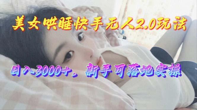 美女哄睡快手无人2.0赛道，日收3000+，新手可落地实操-威云科技 余香的脑洞