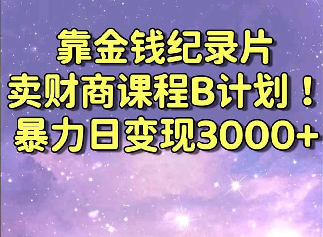 靠金钱纪录片卖财商课程B计划！暴力日变现3000+，喂饭式干货教程！-威云科技 余香的脑洞