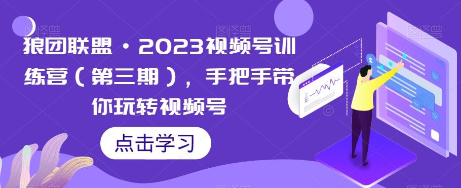狼团联盟·2023视频号训练营（第三期），手把手带你玩转视频号-威云科技 余香的脑洞