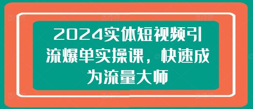2024实体短视频引流爆单实操课，快速成为流量大师-威云科技 余香的脑洞