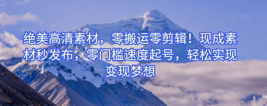 绝美高清素材，零搬运零剪辑！现成素材秒发布，零门槛速度起号，轻松实现变现梦想-威云科技 余香的脑洞