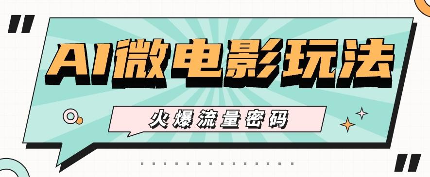 最近爆火的AI微电影玩法，零门槛新手也能制作原创作品，多种变现方式【视频+工具】-威云科技 余香的脑洞