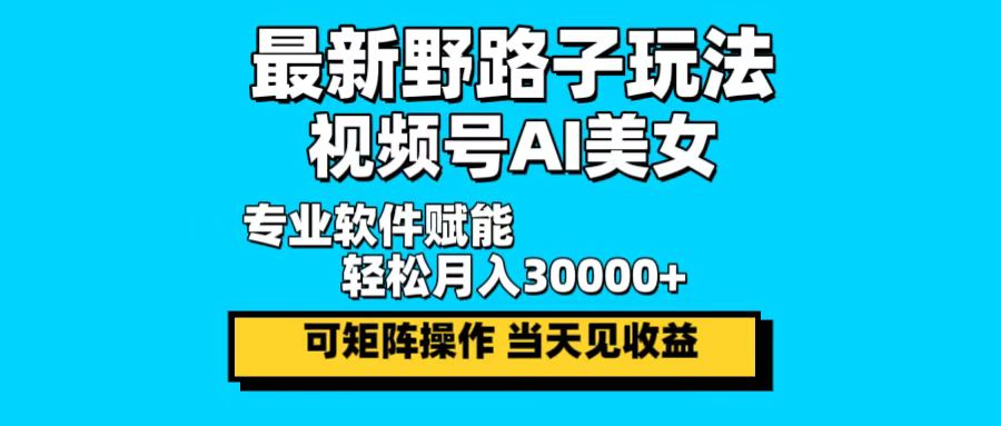 最新野路子玩法，视频号AI美女，当天见收益，轻松月入30000＋-威云科技 余香的脑洞