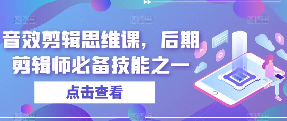 音效剪辑思维课，后期剪辑师必备技能之一-威云科技 余香的脑洞