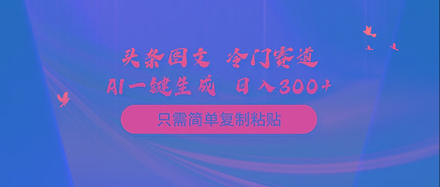 (10039期)头条图文 冷门赛道 只需简单复制粘贴 几分钟一条作品 日入300+-威云科技 余香的脑洞