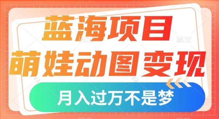蓝海项目，萌娃动图变现，几分钟一个视频，小白也可直接入手，月入1w+【揭秘】-威云科技 余香的脑洞