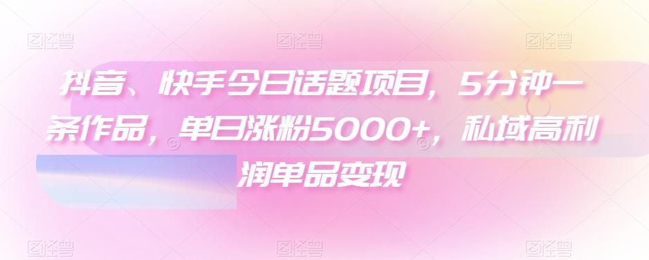 抖音、快手今日话题项目，5分钟一条作品，单日涨粉5000+，私域高利润单品变现-威云科技 余香的脑洞