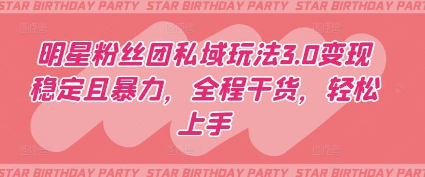 明星粉丝团私域玩法3.0变现稳定且暴力，全程干货，轻松上手【揭秘】-威云科技 余香的脑洞