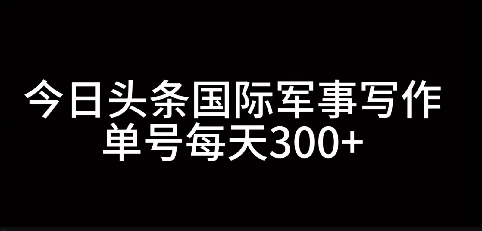 今日头条国际军事写作，利用AI创作，单号日入300+-威云科技 余香的脑洞