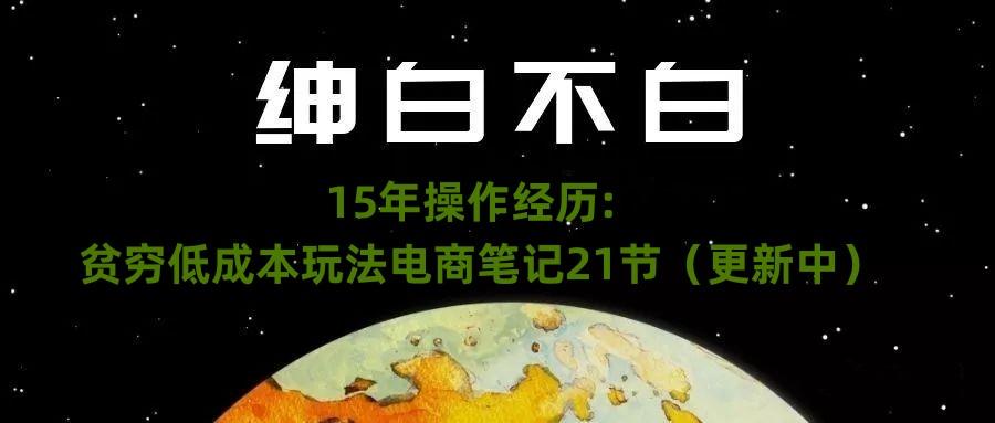 绅白不白·15年操作经历:贫穷低成本玩法电商笔记21节(1107日更新)-威云科技 余香的脑洞