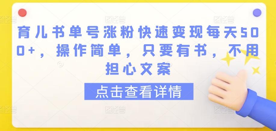 育儿书单号涨粉快速变现每天500+，操作简单，只要有书，不用担心文案【揭秘】-威云科技 余香的脑洞