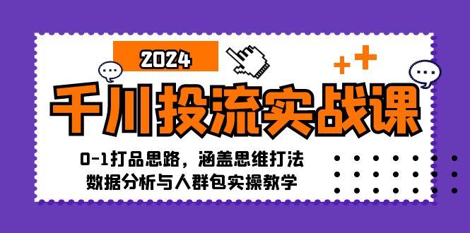 千川投流实战课:0-1打品思路,涵盖思维打法、数据分析与人群包实操教学-威云科技 余香的脑洞