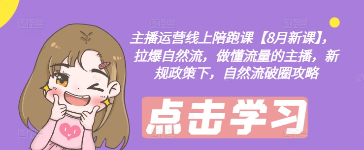 主播运营线上陪跑课【8月新课】，拉爆自然流，做懂流量的主播，新规政策下，自然流破圈攻略-威云科技 余香的脑洞