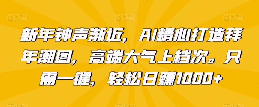 新年钟声渐近，AI精心打造拜年潮图，高端大气上档次。只需一键，轻松日赚1000+【揭秘】-威云科技 余香的脑洞