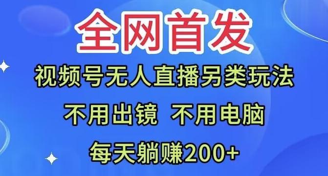 全网首发：视频号无人直播另类玩法，无需电脑，每天躺赚200+-威云科技 余香的脑洞