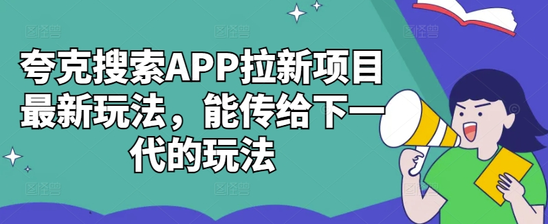 夸克搜索APP拉新项目最新玩法，能传给下一代的玩法-威云科技 余香的脑洞