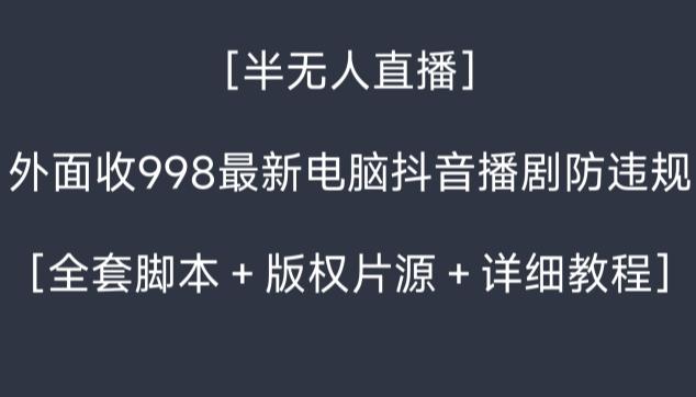 外面收998最新半无人直播电脑抖音播剧防违规【全套脚本＋版权片源＋详细教程】-威云科技 余香的脑洞