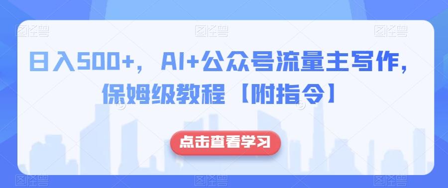 日入500+，AI+公众号流量主写作，保姆级教程【附指令】-威云科技 余香的脑洞