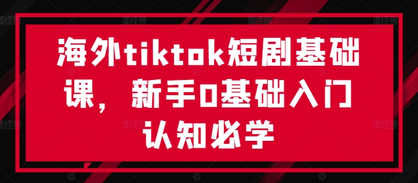 海外tiktok短剧基础课，新手0基础入门认知必学-威云科技 余香的脑洞