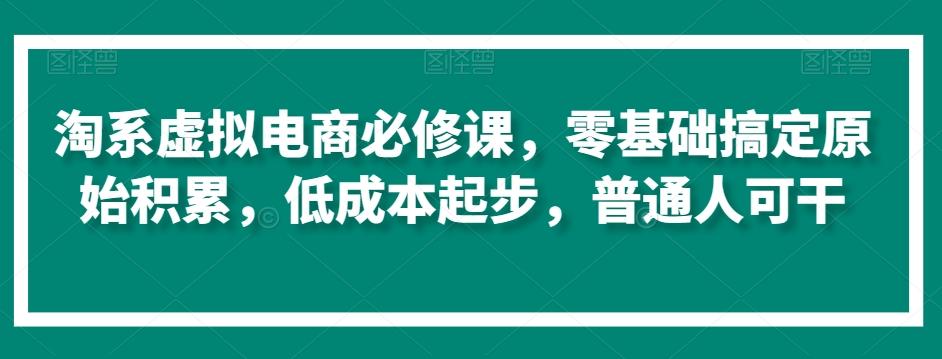 淘系虚拟电商必修课，零基础搞定原始积累，低成本起步，普通人可干-威云科技 余香的脑洞